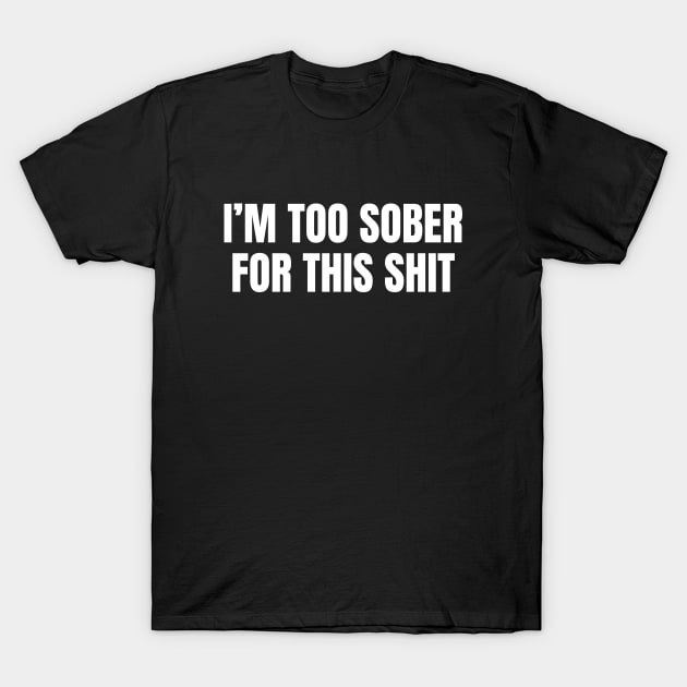I am Too Sober for This Shit, Sarcastic Sobriety T-Shirt by WaBastian
